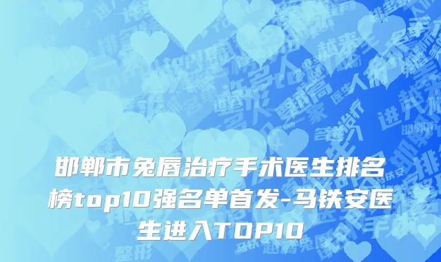 邯郸市兔唇治疗手术医生排名榜top10强名单首发-马铁安医生进入TOP10