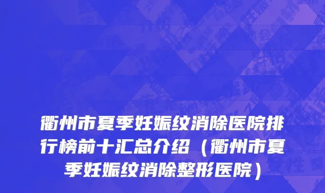 衢州市夏季妊娠纹消除医院排行榜前十汇总介绍（衢州市夏季妊娠纹消除整形医院）