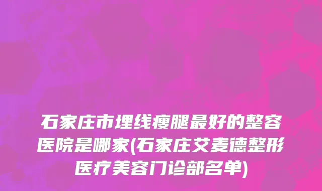 石家庄市埋线瘦腿最好的整容医院是哪家(石家庄艾麦德整形医疗美容门诊部名单)