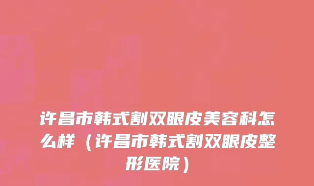 许昌市韩式割双眼皮美容科怎么样（许昌市韩式割双眼皮整形医院）