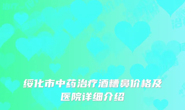 绥化市中药治疗酒糟鼻价格及医院详细介绍