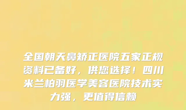 全国朝天鼻矫正医院五家正规资料已备好，供您选择！四川米兰柏羽医学美容医院技术实力强，更值得信赖