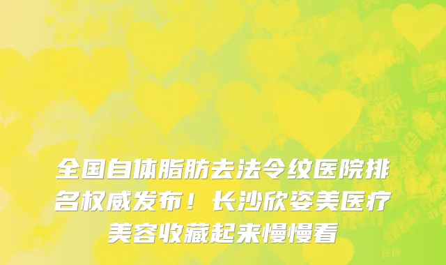 全国自体脂肪去法令纹医院排名权威发布!长沙欣姿美医疗美容收藏起来慢慢看