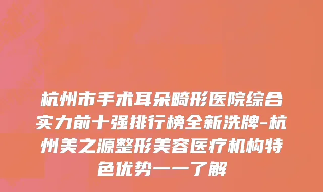 杭州市手术耳朵畸形医院综合实力前十强排行榜全新洗牌-杭州美之源整形美容医疗机构特色优势一一了解