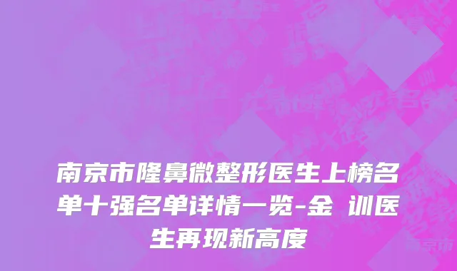 南京市隆鼻微整形医生上榜名单十强名单详情一览-金煐训医生再现新高度