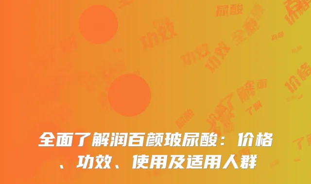 全面了解润百颜玻尿酸：价格、功效、使用及适用人群