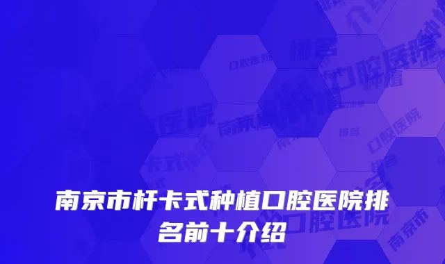 南京市杆卡式种植口腔医院排名前十介绍