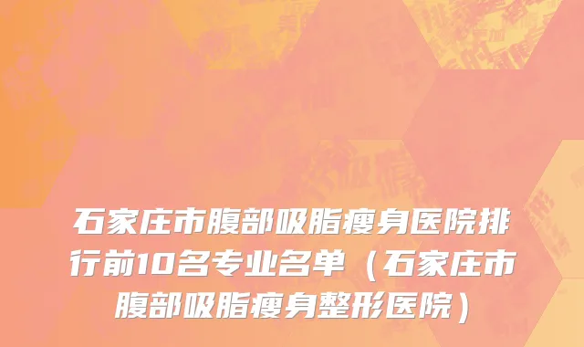 石家庄市腹部吸脂瘦身医院排行前10名专业名单（石家庄市腹部吸脂瘦身整形医院）