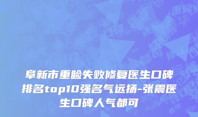 阜新市重睑失败修复医生口碑排名top10强名气远扬-张震医生口碑人气都可