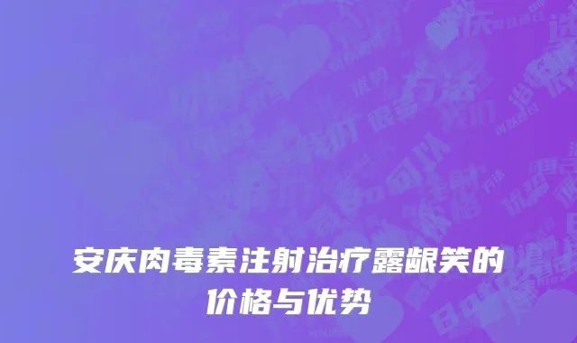 安庆肉毒素注射治疗露龈笑的价格与优势