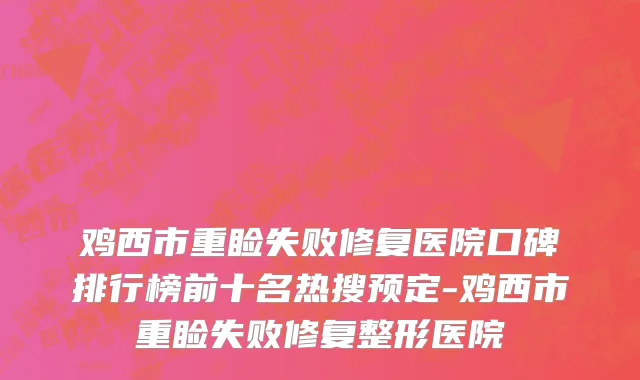 鸡西市重睑失败修复医院口碑排行榜前十名热搜预定-鸡西市重睑失败修复整形医院