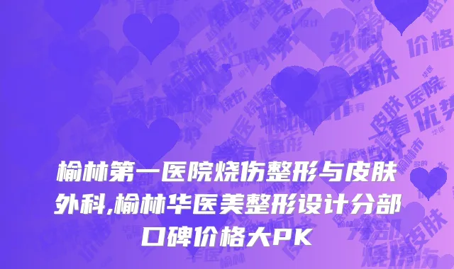 榆林第一医院烧伤整形与皮肤外科,榆林华医美整形设计分部口碑价格大PK