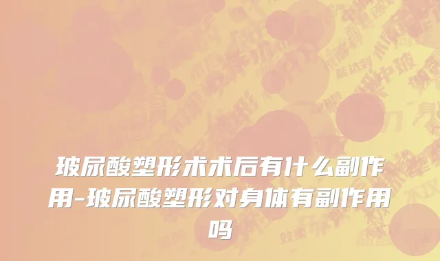 玻尿酸塑形术术后有什么副作用-玻尿酸塑形对身体有副作用吗
