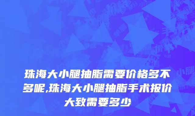 珠海大小腿抽脂需要价格多不多呢,珠海大小腿抽脂手术报价大致需要多少