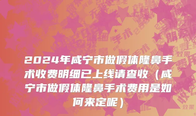 2024年咸宁市做假体隆鼻手术收费明细已上线请查收（咸宁市做假体隆鼻手术费用是如何来定呢）
