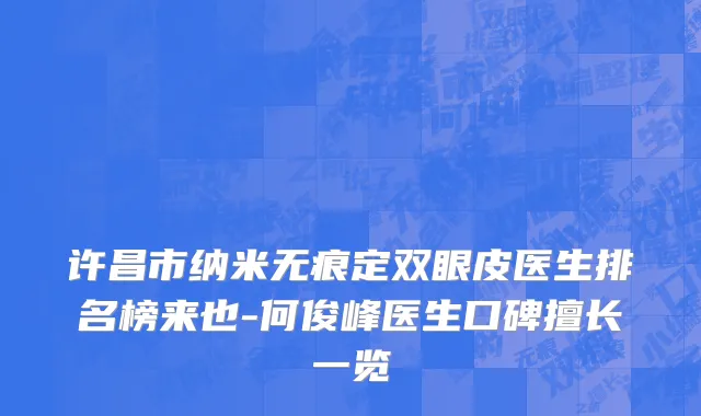 许昌市纳米无痕定双眼皮医生排名榜来也-何俊峰医生口碑擅长一览