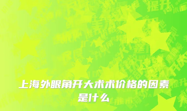 上海外眼角开大术术价格的因素是什么