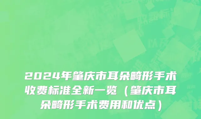 2024年肇庆市耳朵畸形手术收费标准全新一览（肇庆市耳朵畸形手术费用和优点）
