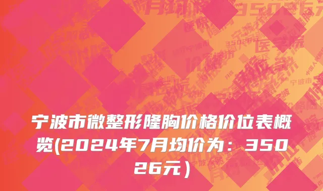 宁波市微整形隆胸价格价位表概览(2024年7月均价为：35026元）