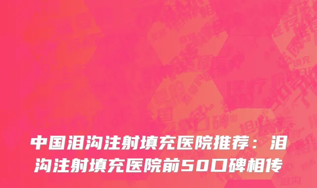 中国泪沟注射填充医院推荐：泪沟注射填充医院前50口碑相传
