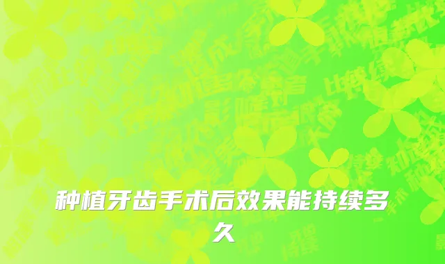 种植牙齿手术后效果能持续多久