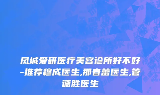凤城爱研医疗美容诊所好不好-推荐穆成医生,那春蕾医生,管德胜医生