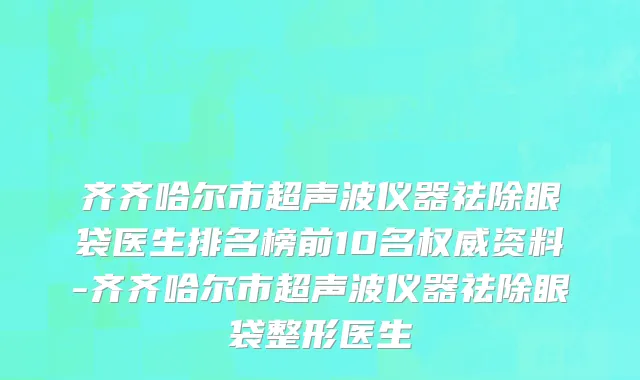 齐齐哈尔市超声波仪器祛除眼袋医生排名榜前10名权威资料-齐齐哈尔市超声波仪器祛除眼袋整形医生