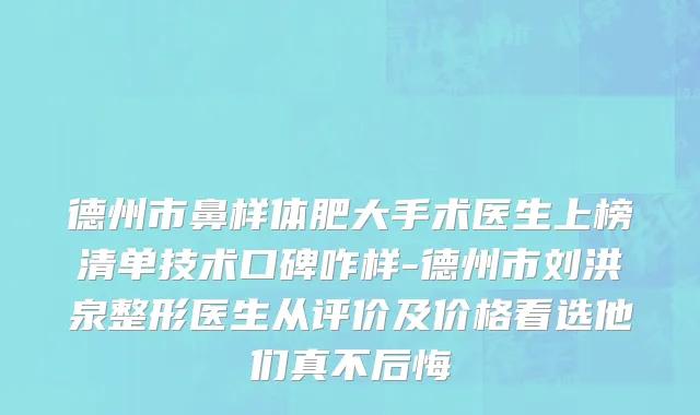 德州市鼻样体肥大手术医生上榜清单技术口碑咋样-德州市刘洪泉整形医生从评价及价格看选他们真不后悔