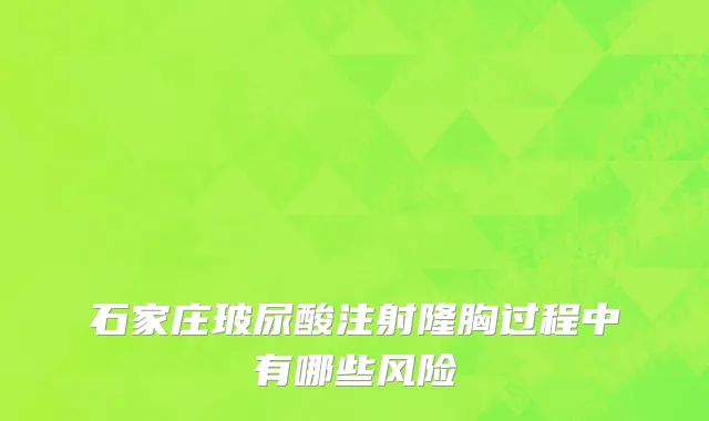 石家庄玻尿酸注射隆胸过程中有哪些风险