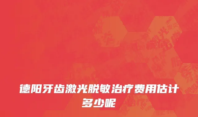 德阳牙齿激光脱敏治疗费用估计多少呢