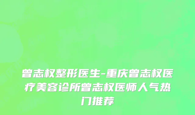 曾志权整形医生-重庆曾志权医疗美容诊所曾志权医师人气热门推荐