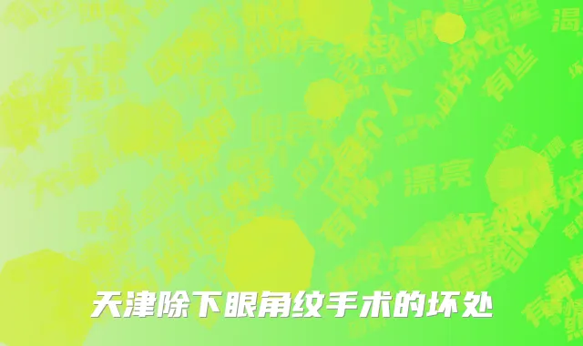 天津除下眼角纹手术的坏处