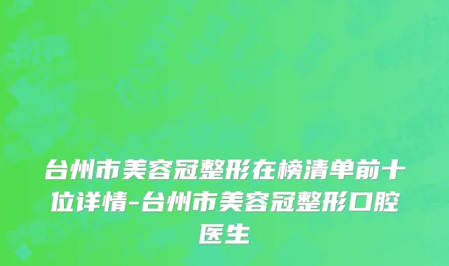 台州市美容冠整形在榜清单前十位详情-台州市美容冠整形口腔医生