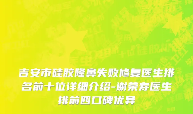 吉安市硅胶隆鼻失败修复医生排名前十位详细介绍-谢荣寿医生排前四口碑优异