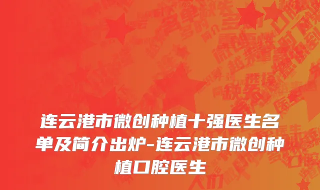 连云港市微创种植十强医生名单及简介出炉-连云港市微创种植口腔医生