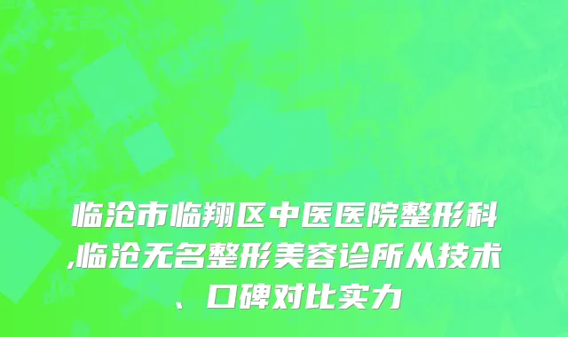 临沧市临翔区中医医院整形科,临沧无名整形美容诊所从技术、口碑对比实力