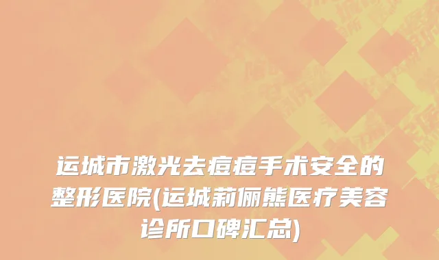 运城市激光去痘痘手术安全的整形医院(运城莉俪熊医疗美容诊所口碑汇总)