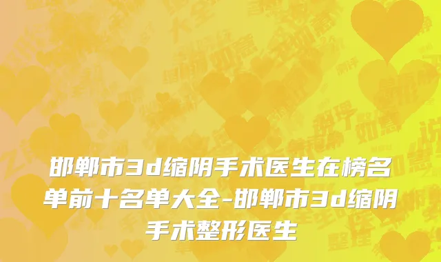 邯郸市3d缩阴手术医生在榜名单前十名单大全-邯郸市3d缩阴手术整形医生