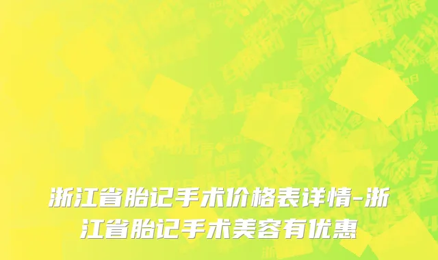 浙江省胎记手术价格表详情-浙江省胎记手术美容有优惠