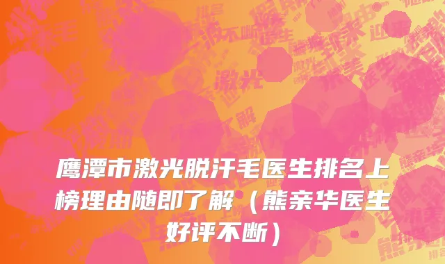 鹰潭市激光脱汗毛医生排名上榜理由随即了解（熊亲华医生好评不断）