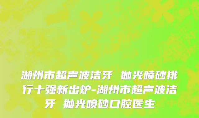 湖州市超声波洁牙 抛光喷砂排行十强新出炉-湖州市超声波洁牙 抛光喷砂口腔医生