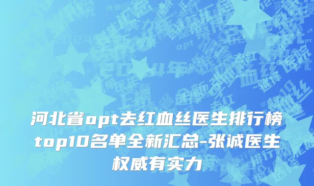 河北省opt去红血丝医生排行榜top10名单全新汇总-张诚医生权威有实力