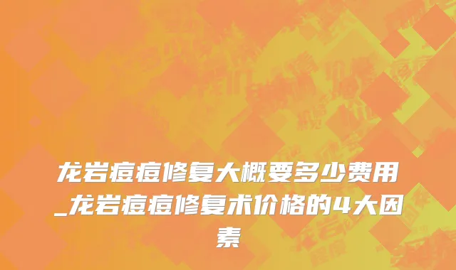龙岩痘痘修复大概要多少费用_龙岩痘痘修复术价格的4大因素