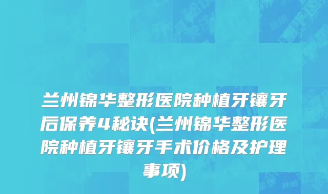 兰州锦华整形医院种植牙镶牙后保养4秘诀(兰州锦华整形医院种植牙镶牙手术价格及护理事项)