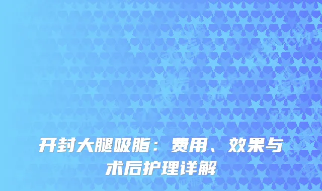 开封大腿吸脂：费用、效果与术后护理详解