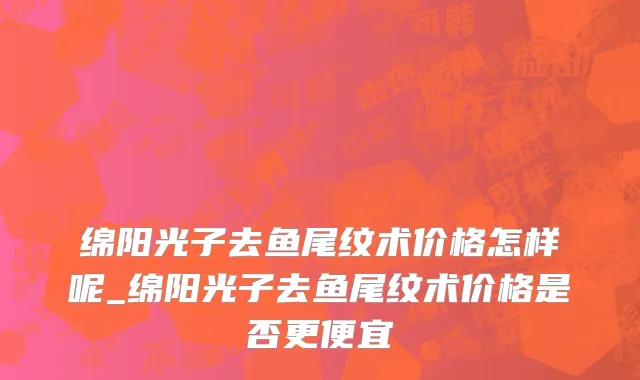 绵阳光子去鱼尾纹术价格怎样呢_绵阳光子去鱼尾纹术价格是否更便宜