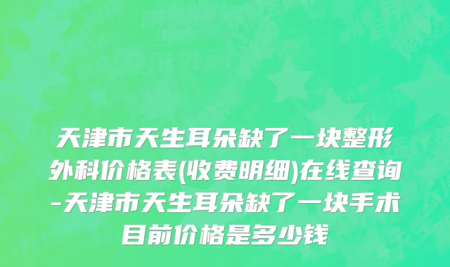 天津市天生耳朵缺了一块整形外科价格表(收费明细)在线查询-天津市天生耳朵缺了一块手术目前价格是多少钱