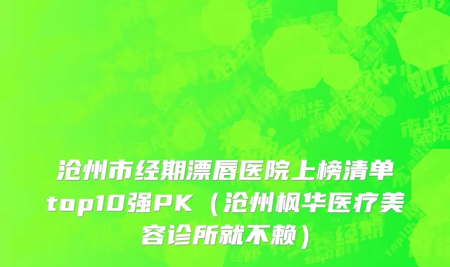 沧州市经期漂唇医院上榜清单top10强PK（沧州枫华医疗美容诊所就不赖）