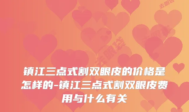 镇江三点式割双眼皮的价格是怎样的-镇江三点式割双眼皮费用与什么有关