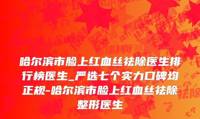 哈尔滨市脸上红血丝祛除医生排行榜医生_严选七个实力口碑均正规-哈尔滨市脸上红血丝祛除整形医生